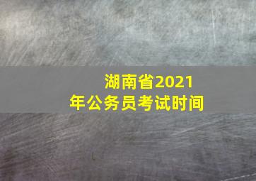 湖南省2021年公务员考试时间