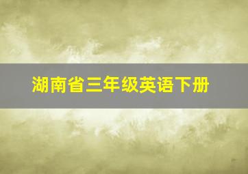 湖南省三年级英语下册