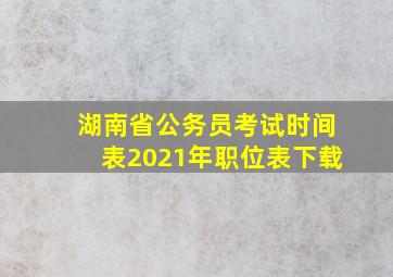 湖南省公务员考试时间表2021年职位表下载