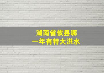 湖南省攸县哪一年有特大洪水