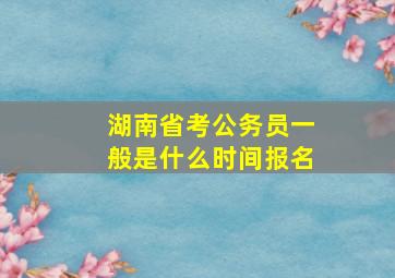 湖南省考公务员一般是什么时间报名