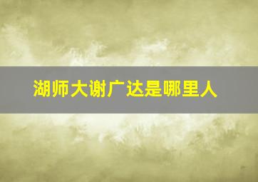 湖师大谢广达是哪里人