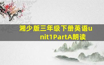 湘少版三年级下册英语unit1PartA朗读