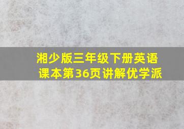 湘少版三年级下册英语课本第36页讲解优学派