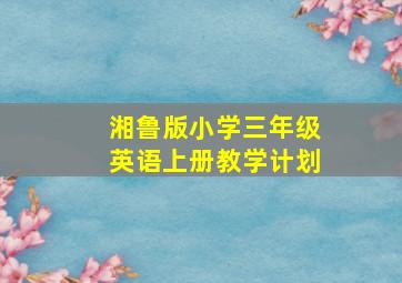 湘鲁版小学三年级英语上册教学计划