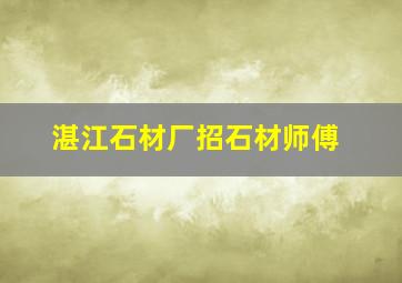 湛江石材厂招石材师傅