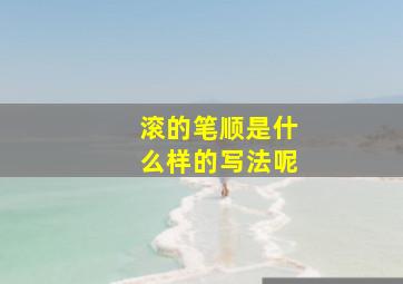 滚的笔顺是什么样的写法呢