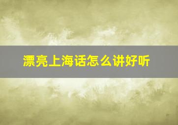 漂亮上海话怎么讲好听