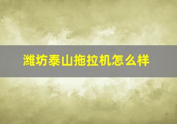 潍坊泰山拖拉机怎么样