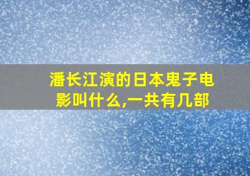 潘长江演的日本鬼子电影叫什么,一共有几部