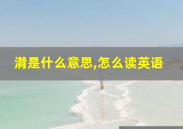 潸是什么意思,怎么读英语