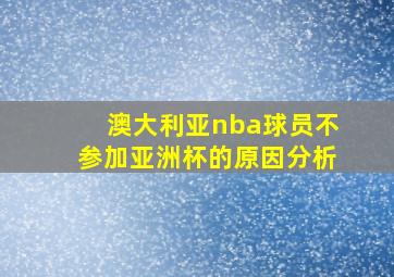 澳大利亚nba球员不参加亚洲杯的原因分析