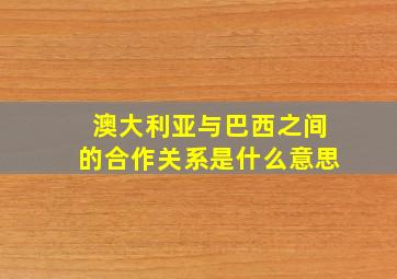 澳大利亚与巴西之间的合作关系是什么意思