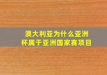 澳大利亚为什么亚洲杯属于亚洲国家赛项目