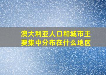 澳大利亚人口和城市主要集中分布在什么地区