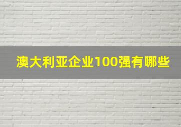 澳大利亚企业100强有哪些