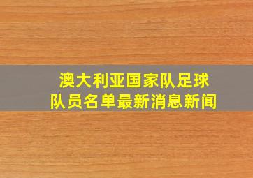 澳大利亚国家队足球队员名单最新消息新闻