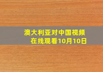 澳大利亚对中国视频在线观看10月10日