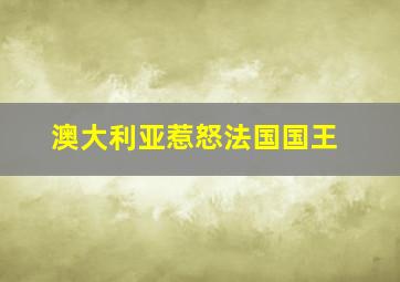 澳大利亚惹怒法国国王