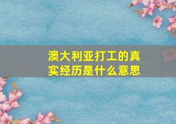 澳大利亚打工的真实经历是什么意思