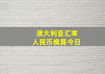 澳大利亚汇率人民币换算今日