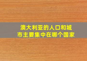 澳大利亚的人口和城市主要集中在哪个国家