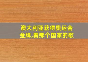 澳大利亚获得奥运会金牌,奏那个国家的歌