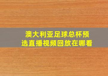 澳大利亚足球总杯预选直播视频回放在哪看