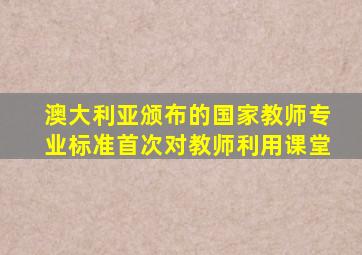 澳大利亚颁布的国家教师专业标准首次对教师利用课堂