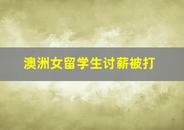 澳洲女留学生讨薪被打