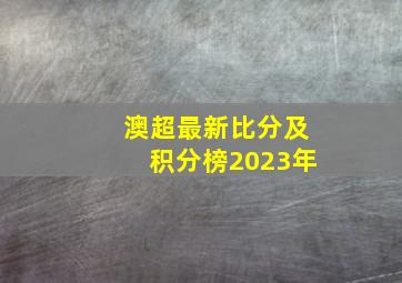 澳超最新比分及积分榜2023年