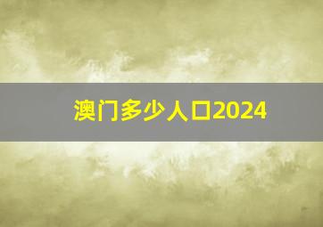 澳门多少人口2024