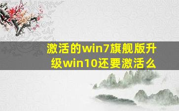 激活的win7旗舰版升级win10还要激活么