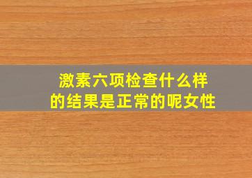 激素六项检查什么样的结果是正常的呢女性