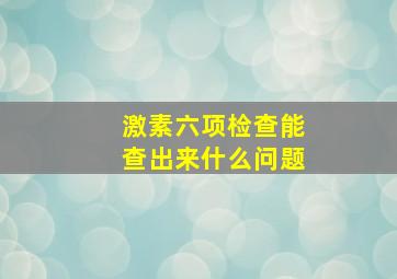 激素六项检查能查出来什么问题