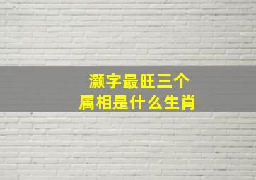 灏字最旺三个属相是什么生肖