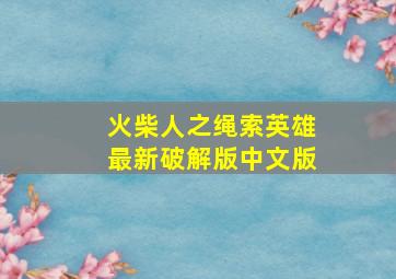 火柴人之绳索英雄最新破解版中文版