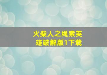 火柴人之绳索英雄破解版1下载