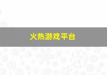 火热游戏平台