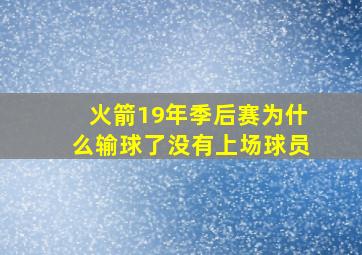 火箭19年季后赛为什么输球了没有上场球员