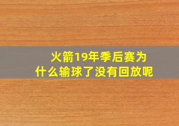 火箭19年季后赛为什么输球了没有回放呢