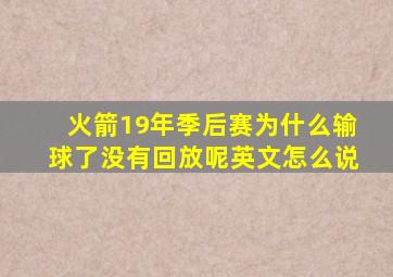 火箭19年季后赛为什么输球了没有回放呢英文怎么说