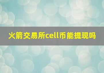 火箭交易所cell币能提现吗