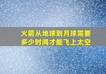 火箭从地球到月球需要多少时间才能飞上太空