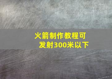 火箭制作教程可发射300米以下