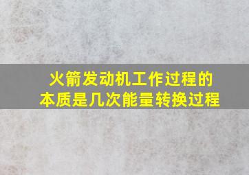 火箭发动机工作过程的本质是几次能量转换过程