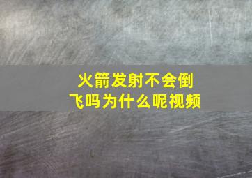 火箭发射不会倒飞吗为什么呢视频