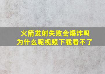 火箭发射失败会爆炸吗为什么呢视频下载看不了