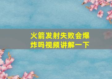 火箭发射失败会爆炸吗视频讲解一下