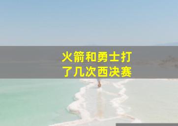 火箭和勇士打了几次西决赛